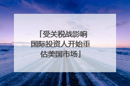 受关税战影响 国际投资人开始重估美国市场