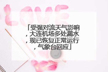 受强对流天气影响，大连机场多处漏水，现已恢复正常运行，气象台回应