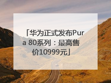 华为正式发布Pura 80系列：最高售价10999元