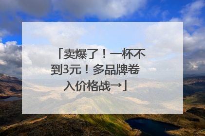 卖爆了！一杯不到3元！多品牌卷入价格战→
