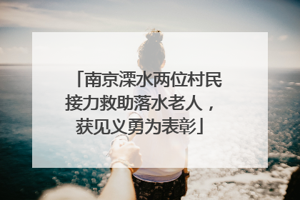 南京溧水两位村民接力救助落水老人，获见义勇为表彰