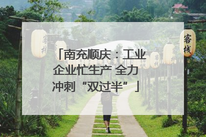 南充顺庆：工业企业忙生产 全力冲刺“双过半”