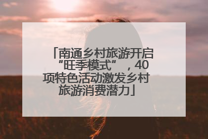 南通乡村旅游开启“旺季模式”，40项特色活动激发乡村旅游消费潜力