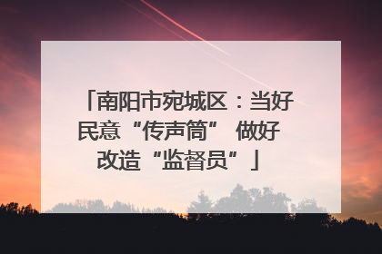 南阳市宛城区：当好民意“传声筒” 做好改造“监督员”
