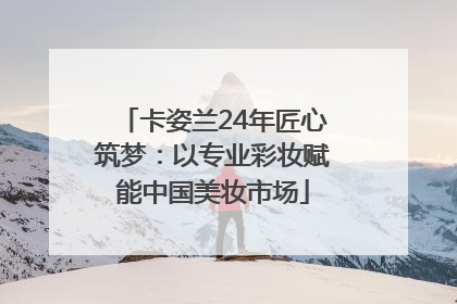 卡姿兰24年匠心筑梦：以专业彩妆赋能中国美妆市场
