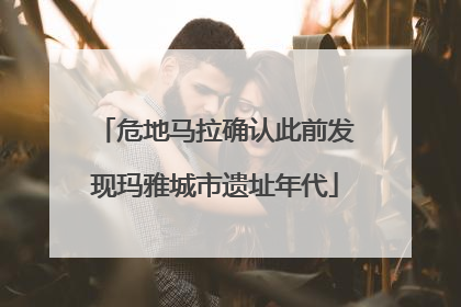 危地马拉确认此前发现玛雅城市遗址年代