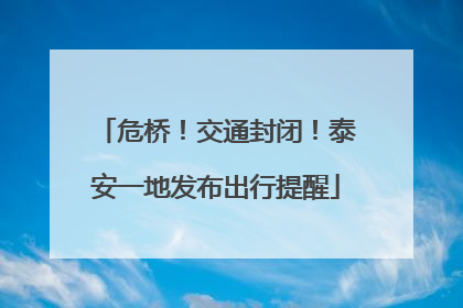 危桥！交通封闭！泰安一地发布出行提醒