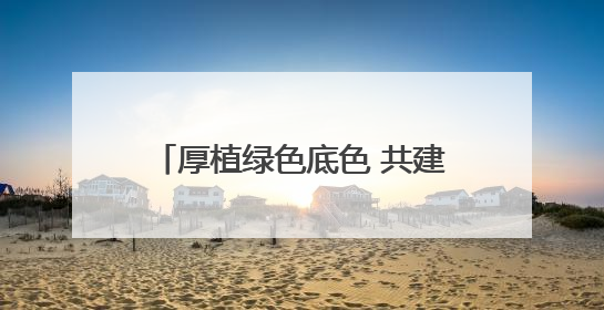 厚植绿色底色 共建美丽家园——新区生态文明建设成效显著