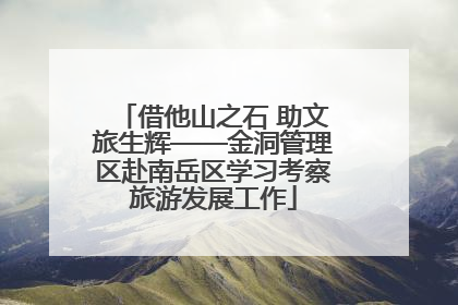 借他山之石 助文旅生辉——金洞管理区赴南岳区学习考察旅游发展工作