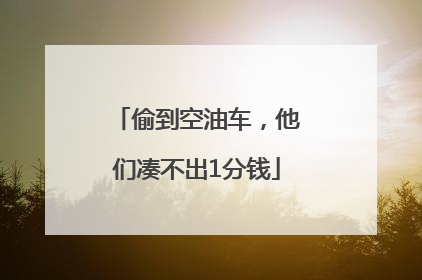 偷到空油车，他们凑不出1分钱