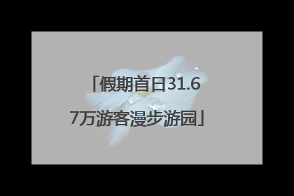 假期首日31.67万游客漫步游园