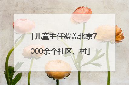 儿童主任覆盖北京7000余个社区、村
