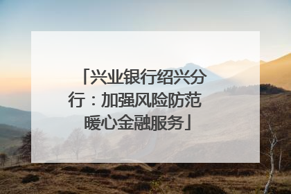 兴业银行绍兴分行：加强风险防范 暖心金融服务