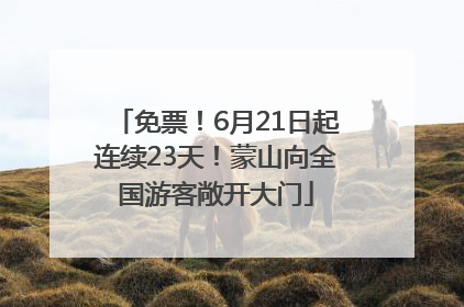 免票！6月21日起连续23天！蒙山向全国游客敞开大门