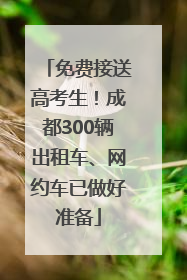 免费接送高考生！成都300辆出租车、网约车已做好准备