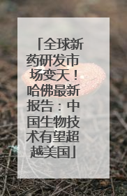 全球新药研发市场变天！哈佛最新报告：中国生物技术有望超越美国