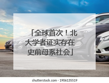 全球首次！北大学者证实存在史前母系社会