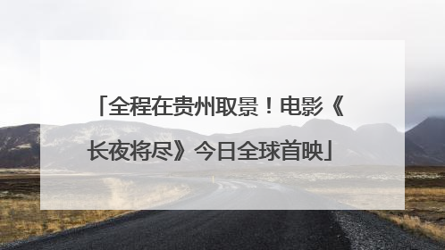 全程在贵州取景！电影《长夜将尽》今日全球首映