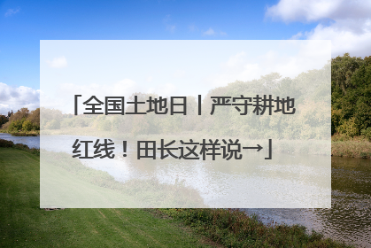全国土地日丨严守耕地红线！田长这样说→