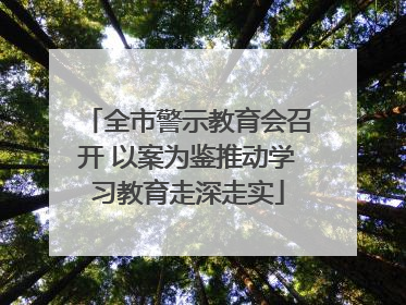 全市警示教育会召开 以案为鉴推动学习教育走深走实