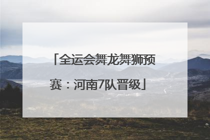 全运会舞龙舞狮预赛：河南7队晋级