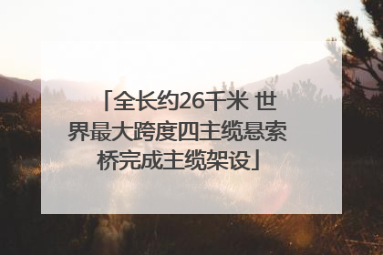 全长约26千米 世界最大跨度四主缆悬索桥完成主缆架设