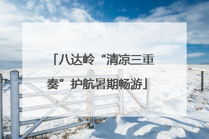 八达岭“清凉三重奏”护航暑期畅游