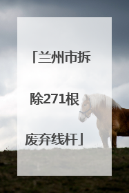 兰州市拆除271根废弃线杆