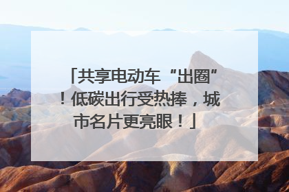 共享电动车“出圈”！低碳出行受热捧，城市名片更亮眼！