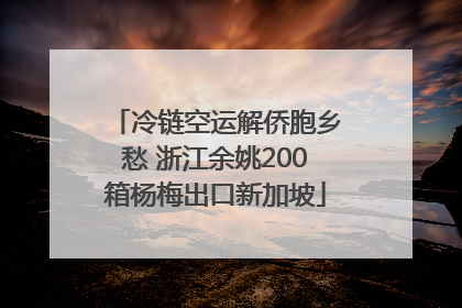 冷链空运解侨胞乡愁 浙江余姚200箱杨梅出口新加坡