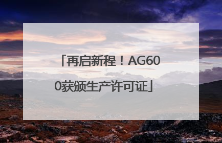 再启新程！AG600获颁生产许可证