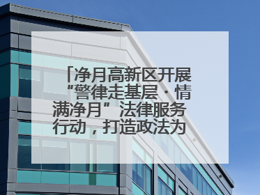净月高新区开展“警律走基层・情满净月”法律服务行动，打造政法为民新名片