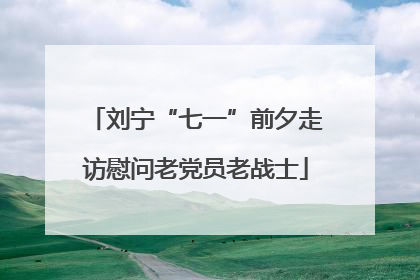 刘宁“七一”前夕走访慰问老党员老战士