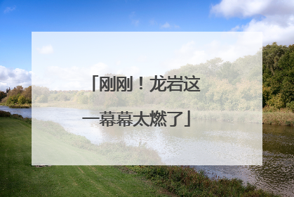 刚刚！龙岩这一幕幕太燃了
