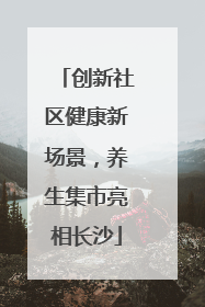 创新社区健康新场景，养生集市亮相长沙