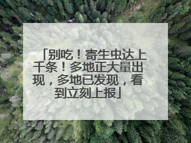 别吃！寄生虫达上千条！多地正大量出现，多地已发现，看到立刻上报