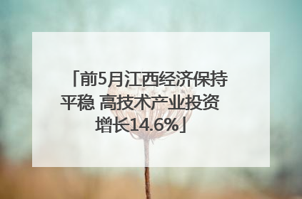 前5月江西经济保持平稳 高技术产业投资增长14.6%