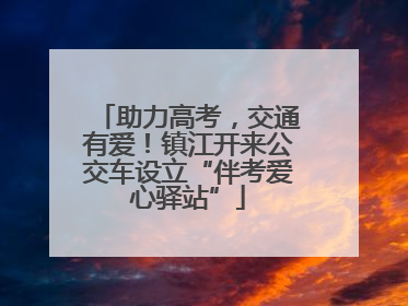 助力高考，交通有爱！镇江开来公交车设立“伴考爱心驿站”
