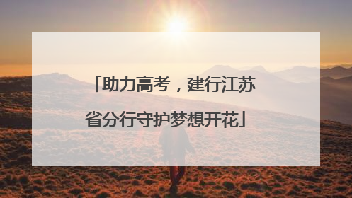 助力高考，建行江苏省分行守护梦想开花