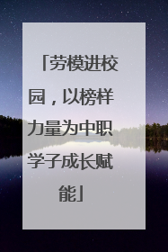 劳模进校园，以榜样力量为中职学子成长赋能