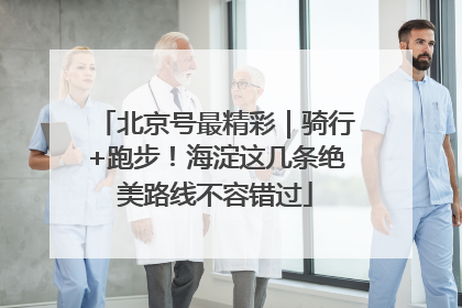 北京号最精彩｜骑行+跑步！海淀这几条绝美路线不容错过