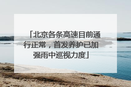 北京各条高速目前通行正常，首发养护已加强雨中巡视力度