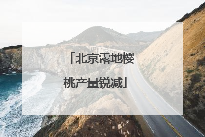 北京露地樱桃产量锐减