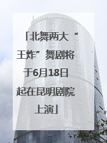 北舞两大“王炸”舞剧将于6月18日起在昆明剧院上演