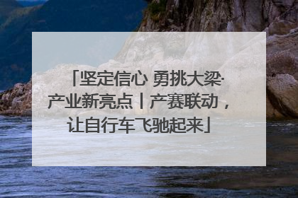 坚定信心 勇挑大梁·产业新亮点丨产赛联动，让自行车飞驰起来