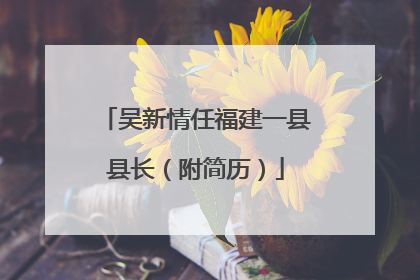 吴新情任福建一县县长（附简历）