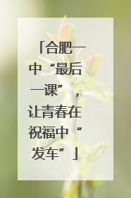 合肥一中“最后一课”，让青春在祝福中“发车”
