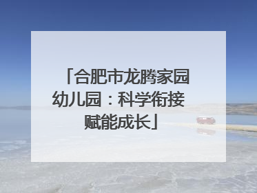合肥市龙腾家园幼儿园：科学衔接 赋能成长