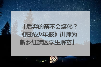 后羿的箭不会熔化？《阳光少年报》讲师为新乡红旗区学生解密