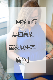向绿而行 厚植高质量发展生态底色